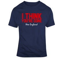 Load image into Gallery viewer, I Think You're Done New England Football T Shirt - 1805201499