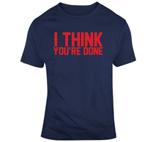 Load image into Gallery viewer, I Think You're Done New England Football Fan T Shirt - 704985462