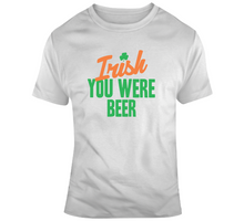 Load image into Gallery viewer, Irish You Were Beer Funny St Patrick's Day T Shirt - 7876694988
