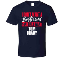 Load image into Gallery viewer, I Dont Want A Boyfriend I Only Want Tom Brady New England Football Fan T Shirt - image_14851000-0c8b-4b9c-80f0-49b62249c78b