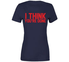 Load image into Gallery viewer, I Think You're Done New England Football Fan T Shirt - image_153d2d2b-d7da-40a2-8b5c-fffc0c809c1f