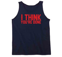 Load image into Gallery viewer, I Think You're Done New England Football Fan T Shirt - image_2d5be1fc-0760-4c62-82c4-2e3384819f59