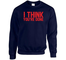 Load image into Gallery viewer, I Think You're Done New England Football Fan T Shirt - image_2f663648-58bf-4d57-ad87-5832a9e21670