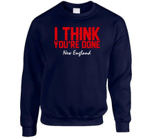 Load image into Gallery viewer, I Think You're Done New England Football T Shirt - image_3c22ad5b-8aa4-4b3a-aacd-0eed284fd0b9