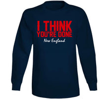 Load image into Gallery viewer, I Think You're Done New England Football T Shirt - image_586cfdc7-7592-436b-a05a-3e461c023c0b