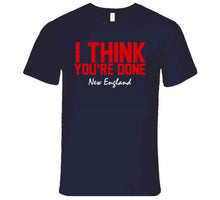 Load image into Gallery viewer, I Think You're Done New England Football T Shirt - image_7c7cda66-714e-4ee4-9e5e-9d1f9aee6016