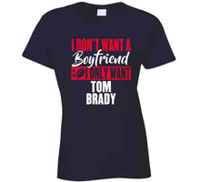 Load image into Gallery viewer, I Dont Want A Boyfriend I Only Want Tom Brady New England Football Fan T Shirt - image_8d1d5025-6fa9-4119-a652-325a4f55f0bf