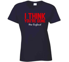 Load image into Gallery viewer, I Think You're Done New England Football T Shirt - image_911b88b0-c58b-42b9-aac4-a8e7b6e444f6