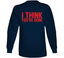 Load image into Gallery viewer, I Think You're Done New England Football Fan T Shirt - image_ca9cbed3-ef84-4d0b-9565-85c38757dbf5