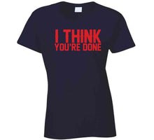 Load image into Gallery viewer, I Think You're Done New England Football Fan T Shirt - image_e14464eb-aa3c-4ec0-94b9-df81ea32d979